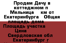 Продам Дачу в коттеджном п. Мельница 15 км от Екатеринбурга › Общая площадь дома ­ 72 › Площадь участка ­ 1 000 › Цена ­ 2 700 000 - Свердловская обл., Екатеринбург г. Недвижимость » Дома, коттеджи, дачи продажа   